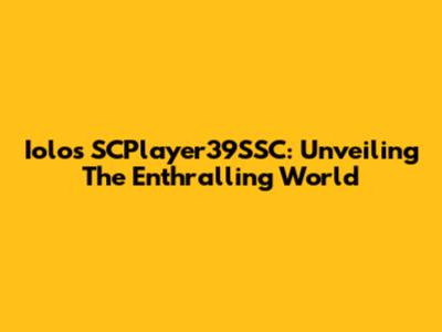 Iolos SCPlayer39SSC: Unveiling The Enthralling World