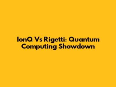 IonQ Vs Rigetti: Quantum Computing Showdown