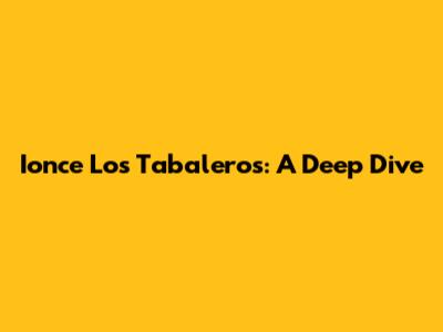 Ionce Los Tabaleros: A Deep Dive