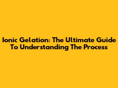 Ionic Gelation: The Ultimate Guide To Understanding The Process