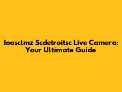 Ioosclmz Scdetroitsc Live Camera: Your Ultimate Guide