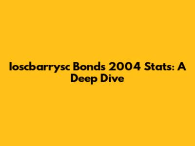 Ioscbarrysc Bonds' 2004 Stats: A Deep Dive