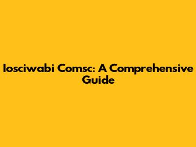 Iosciwabi Comsc: A Comprehensive Guide