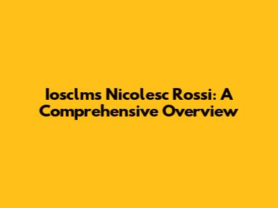 Iosclms Nicolesc Rossi: A Comprehensive Overview