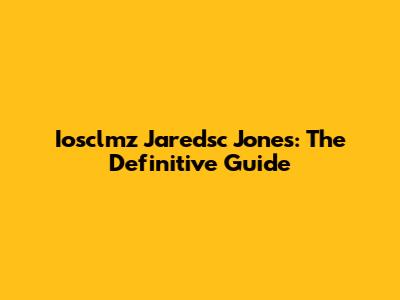 Iosclmz Jaredsc Jones: The Definitive Guide
