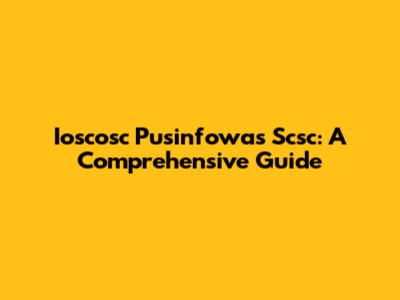 Ioscosc Pusinfowas Scsc: A Comprehensive Guide