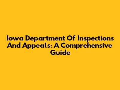 Iowa Department Of Inspections And Appeals: A Comprehensive Guide