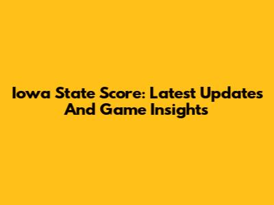 Iowa State Score: Latest Updates And Game Insights