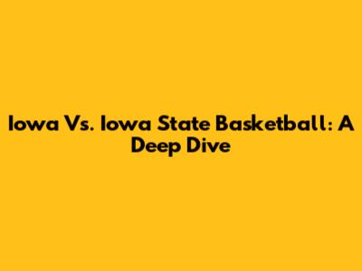 Iowa Vs. Iowa State Basketball: A Deep Dive