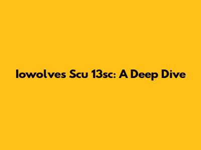 Iowolves Scu 13sc: A Deep Dive