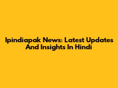 Ipindiapak News: Latest Updates And Insights In Hindi