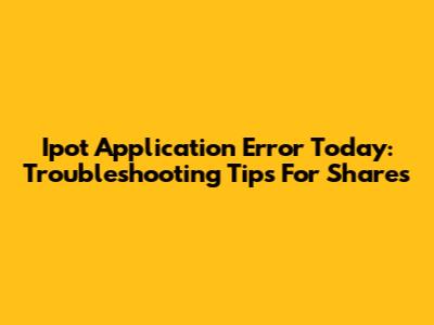 Ipot Application Error Today: Troubleshooting Tips For Shares