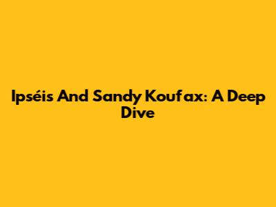 Ipséis And Sandy Koufax: A Deep Dive