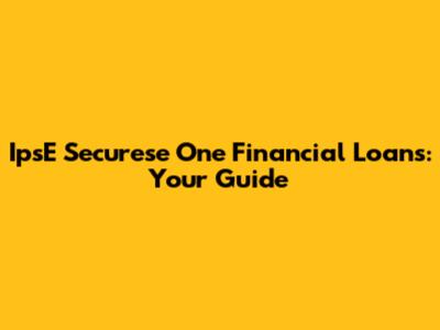 IpsE Securese One Financial Loans: Your Guide