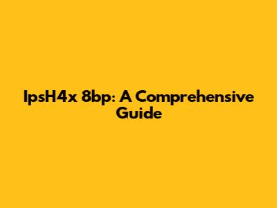 IpsH4x 8bp: A Comprehensive Guide