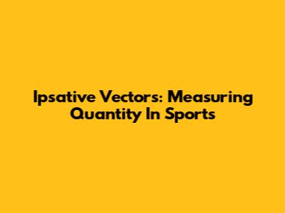 Ipsative Vectors: Measuring Quantity In Sports