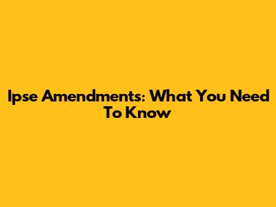 Ipse Amendments: What You Need To Know