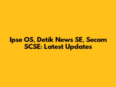 Ipse OS, Detik News SE, Secom SCSE: Latest Updates