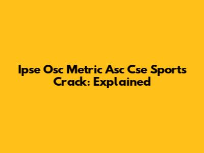 Ipse Osc Metric Asc Cse Sports Crack: Explained