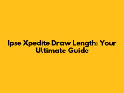 Ipse Xpedite Draw Length: Your Ultimate Guide