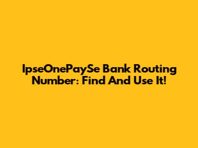 IpseOnePaySe Bank Routing Number: Find And Use It!