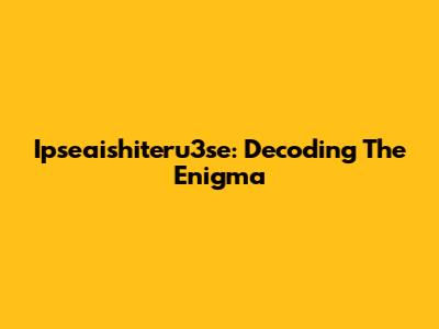 Ipseaishiteru3se: Decoding The Enigma