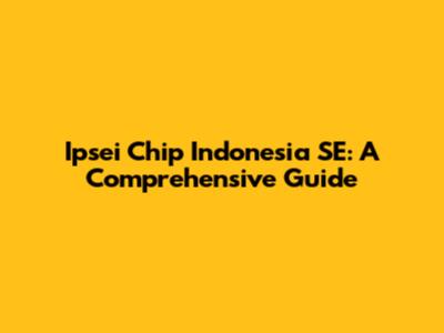 Ipsei Chip Indonesia SE: A Comprehensive Guide