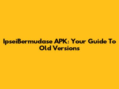 IpseiBermudase APK: Your Guide To Old Versions