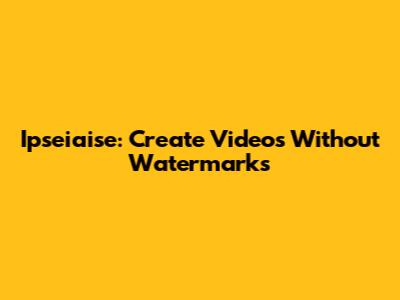 Ipseiaise: Create Videos Without Watermarks