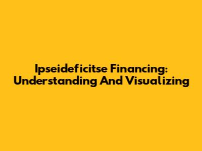 Ipseideficitse Financing: Understanding And Visualizing