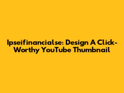 Ipseifinancialse: Design A Click-Worthy YouTube Thumbnail