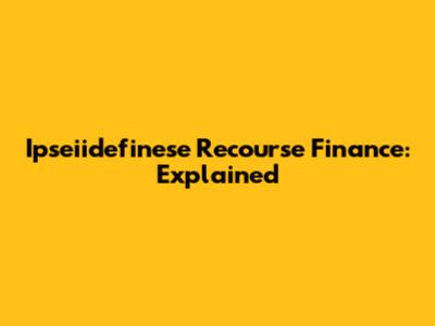 Ipseiidefinese Recourse Finance: Explained