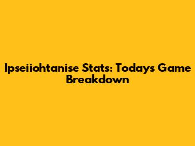 Ipseiiohtanise Stats: Today's Game Breakdown