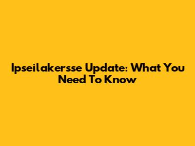 Ipseilakersse Update: What You Need To Know