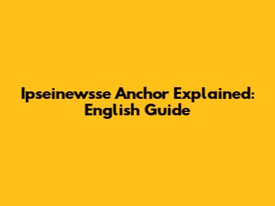 Ipseinewsse Anchor Explained: English Guide