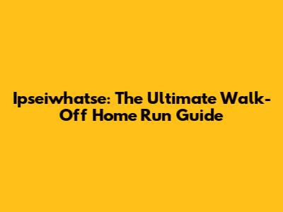 Ipseiwhatse: The Ultimate Walk-Off Home Run Guide