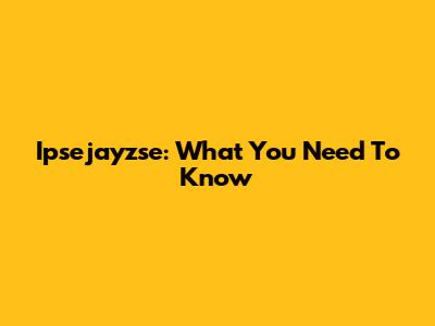 Ipsejayzse: What You Need To Know