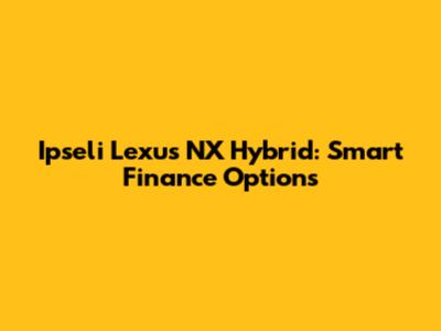 Ipseli Lexus NX Hybrid: Smart Finance Options