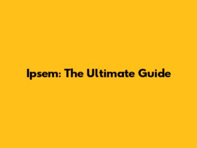 Ipsem: The Ultimate Guide