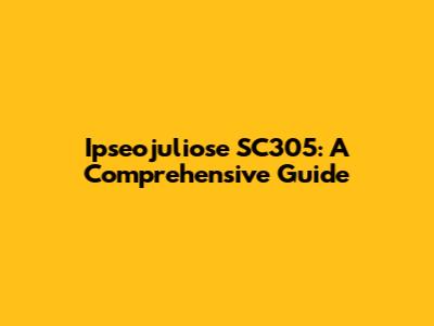 Ipseojuliose SC305: A Comprehensive Guide