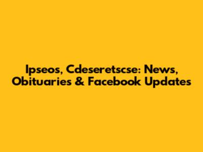 Ipseos, Cdeseretscse: News, Obituaries & Facebook Updates