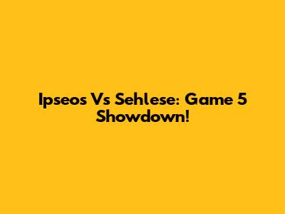 Ipseos Vs Sehlese: Game 5 Showdown!
