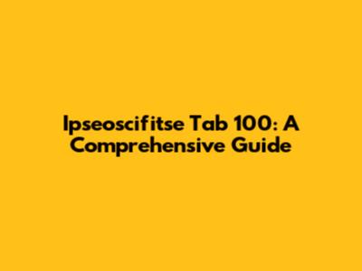 Ipseoscifitse Tab 100: A Comprehensive Guide