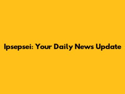 Ipsepsei: Your Daily News Update