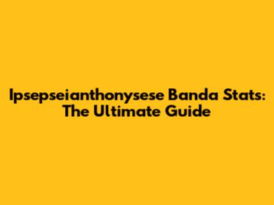 Ipsepseianthonysese Banda Stats: The Ultimate Guide