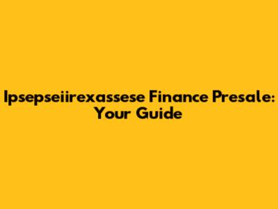 Ipsepseiirexassese Finance Presale: Your Guide
