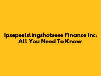 Ipsepseislingshotsese Finance Inc: All You Need To Know