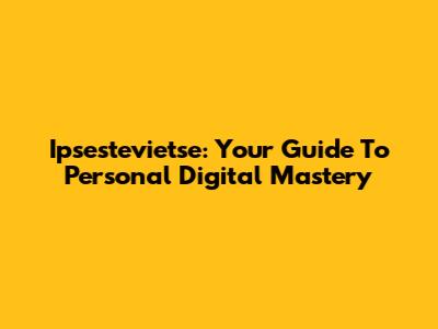 Ipsestevietse: Your Guide To Personal Digital Mastery