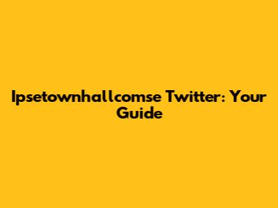 Ipsetownhallcomse Twitter: Your Guide