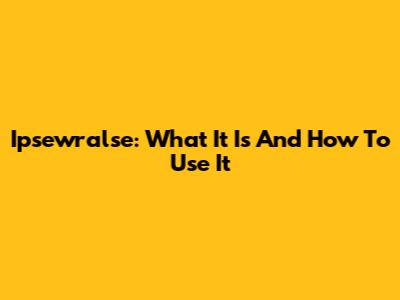 Ipsewralse: What It Is And How To Use It